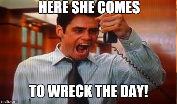 HERE SHE COMES TO WRECK THE DAY! | made w/ Imgflip meme maker