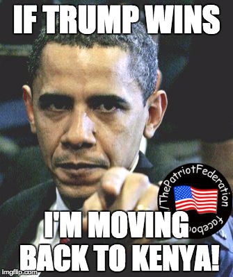 Obama Pointing | IF TRUMP WINS; I'M MOVING BACK TO KENYA! | image tagged in obama pointing | made w/ Imgflip meme maker