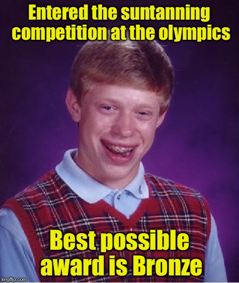 Why there is no suntanning event in the Olympics | Entered the suntanning competition at the olympics; Best possible award is Bronze | image tagged in memes,bad luck brian,olympics | made w/ Imgflip meme maker