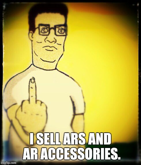 Hank Hill fuck you | I SELL ARS AND AR ACCESSORIES. | image tagged in hank hill fuck you | made w/ Imgflip meme maker