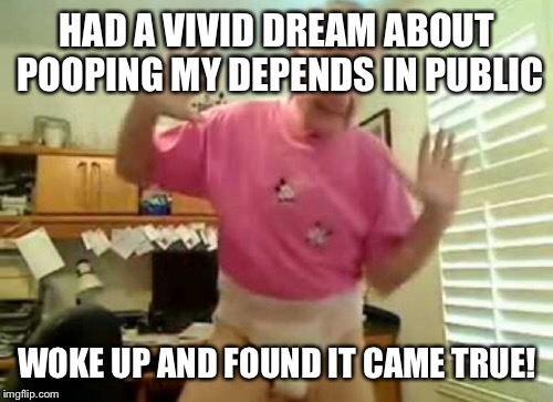 HAD A VIVID DREAM ABOUT POOPING MY DEPENDS IN PUBLIC WOKE UP AND FOUND IT CAME TRUE! | made w/ Imgflip meme maker