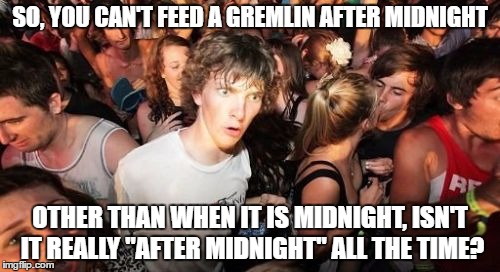 Gremlins | SO, YOU CAN'T FEED A GREMLIN AFTER MIDNIGHT; OTHER THAN WHEN IT IS MIDNIGHT, ISN'T IT REALLY "AFTER MIDNIGHT" ALL THE TIME? | image tagged in memes,sudden clarity clarence | made w/ Imgflip meme maker