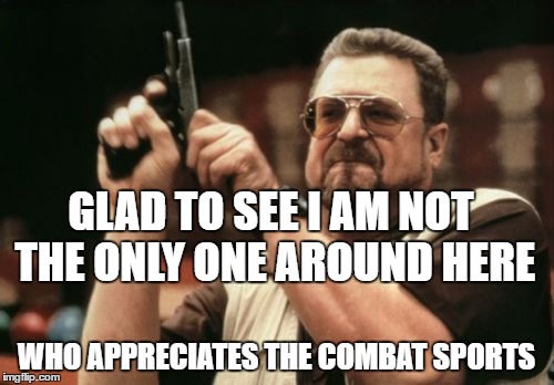 Am I The Only One Around Here Meme | GLAD TO SEE I AM NOT THE ONLY ONE AROUND HERE WHO APPRECIATES THE COMBAT SPORTS | image tagged in memes,am i the only one around here | made w/ Imgflip meme maker