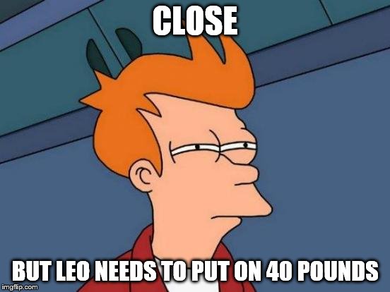 Futurama Fry Meme | CLOSE BUT LEO NEEDS TO PUT ON 40 POUNDS | image tagged in memes,futurama fry | made w/ Imgflip meme maker