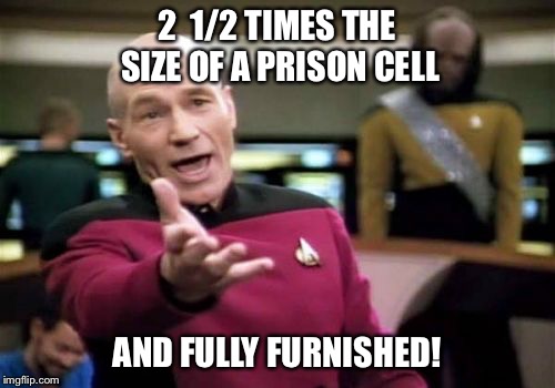 Picard Wtf Meme | 2  1/2 TIMES THE SIZE OF A PRISON CELL AND FULLY FURNISHED! | image tagged in memes,picard wtf | made w/ Imgflip meme maker