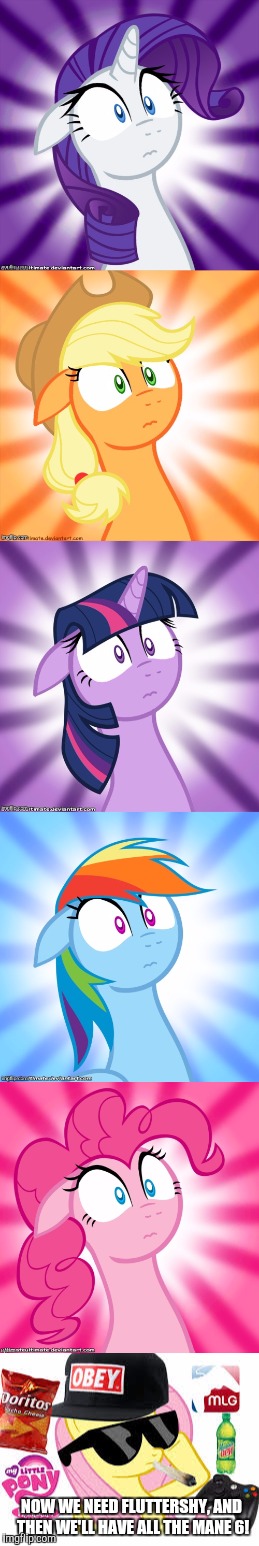 NOW WE NEED FLUTTERSHY, AND THEN WE'LL HAVE ALL THE MANE 6! | made w/ Imgflip meme maker