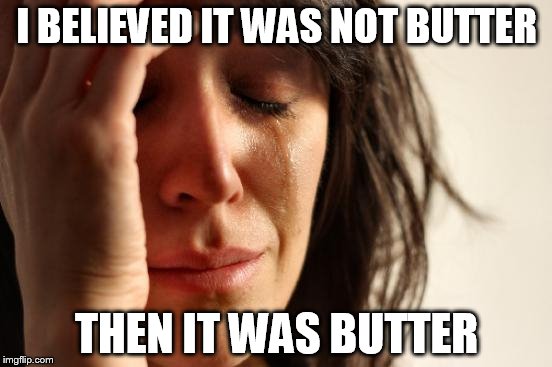 First World Problems Meme | I BELIEVED IT WAS NOT BUTTER; THEN IT WAS BUTTER | image tagged in memes,first world problems | made w/ Imgflip meme maker
