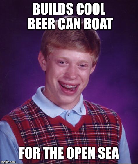 Bad Luck Brian Meme | BUILDS COOL BEER CAN BOAT FOR THE OPEN SEA | image tagged in memes,bad luck brian | made w/ Imgflip meme maker
