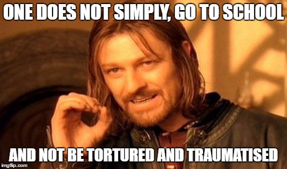 One Does Not Simply | ONE DOES NOT SIMPLY, GO TO SCHOOL; AND NOT BE TORTURED AND TRAUMATISED | image tagged in memes,one does not simply | made w/ Imgflip meme maker
