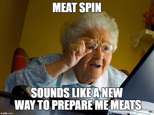 Grandma Finds The Internet | MEAT SPIN; SOUNDS LIKE A NEW WAY TO PREPARE ME MEATS | image tagged in memes,grandma finds the internet | made w/ Imgflip meme maker