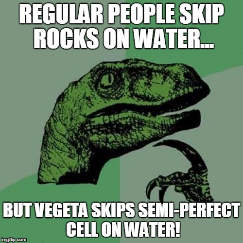 Philosoraptor Meme | REGULAR PEOPLE SKIP ROCKS ON WATER... BUT VEGETA SKIPS SEMI-PERFECT CELL ON WATER! | image tagged in memes,philosoraptor | made w/ Imgflip meme maker