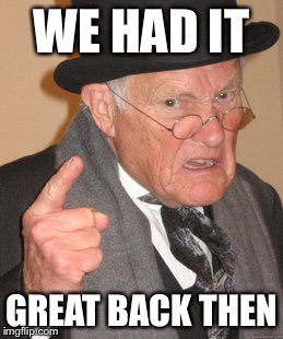 Back In My Day Meme | WE HAD IT GREAT BACK THEN | image tagged in memes,back in my day | made w/ Imgflip meme maker