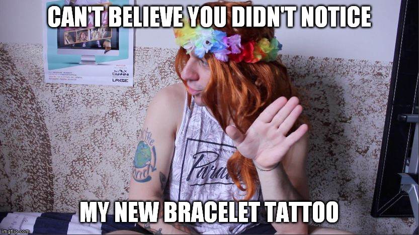 CAN'T BELIEVE YOU DIDN'T NOTICE; MY NEW BRACELET TATTOO | image tagged in iuyunhbgv memes | made w/ Imgflip meme maker