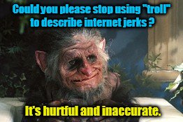 @ #trolllivesmatter | Could you please stop using "troll" to describe internet jerks ? It's hurtful and inaccurate. | image tagged in memes,funny,troll,psa | made w/ Imgflip meme maker