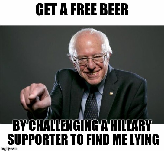 Bernie Sanders | GET A FREE BEER; BY CHALLENGING A HILLARY SUPPORTER TO FIND ME LYING | image tagged in bernie sanders | made w/ Imgflip meme maker