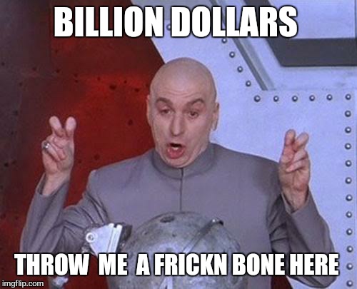 Dr Evil Laser Meme | BILLION DOLLARS THROW  ME  A FRICKN BONE HERE | image tagged in memes,dr evil laser | made w/ Imgflip meme maker