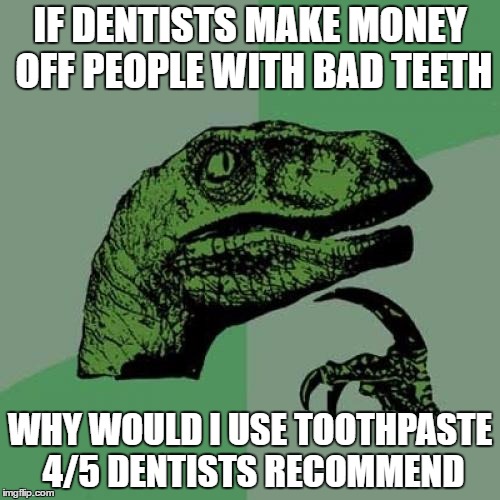 Philosoraptor | IF DENTISTS MAKE MONEY OFF PEOPLE WITH BAD TEETH; WHY WOULD I USE TOOTHPASTE 4/5 DENTISTS RECOMMEND | image tagged in memes,philosoraptor | made w/ Imgflip meme maker