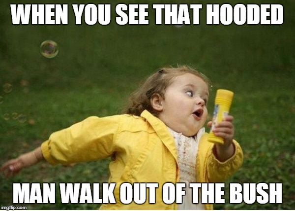 Chubby Bubbles Girl Meme | WHEN YOU SEE THAT HOODED; MAN WALK OUT OF THE BUSH | image tagged in memes,chubby bubbles girl | made w/ Imgflip meme maker