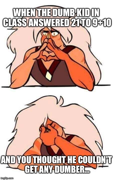 Steven universe | WHEN THE DUMB KID IN CLASS ANSWERED 21 TO 9+10; AND YOU THOUGHT HE COULDN'T GET ANY DUMBER... | image tagged in steven universe | made w/ Imgflip meme maker