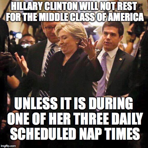 Hillary Clinton Shrugging | HILLARY CLINTON WILL NOT REST FOR THE MIDDLE CLASS OF AMERICA; UNLESS IT IS DURING ONE OF HER THREE DAILY SCHEDULED NAP TIMES | image tagged in hillary clinton shrugging | made w/ Imgflip meme maker