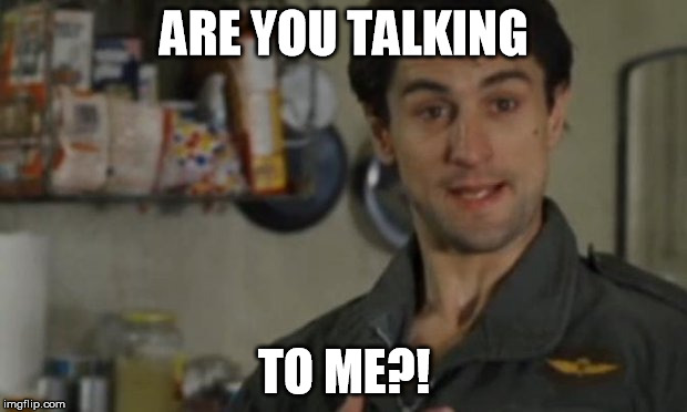 Are you talking to me | ARE YOU TALKING TO ME?! | image tagged in are you talking to me,memes | made w/ Imgflip meme maker