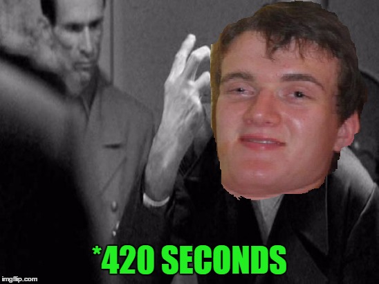 *420 SECONDS | made w/ Imgflip meme maker