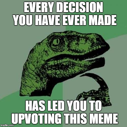 Philosoraptor | EVERY DECISION YOU HAVE EVER MADE; HAS LED YOU TO UPVOTING THIS MEME | image tagged in memes,philosoraptor | made w/ Imgflip meme maker