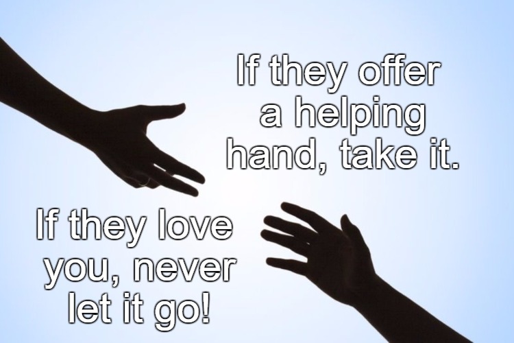 A helping hand | If they offer a helping hand, take it. If they love you, never let it go! | image tagged in a helping hand | made w/ Imgflip meme maker