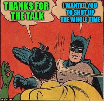Batman Slapping Robin Meme | THANKS FOR THE TALK I WANTED YOU TO SHUT UP THE WHOLE TIME | image tagged in memes,batman slapping robin | made w/ Imgflip meme maker