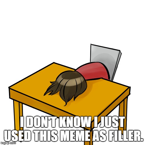 I DON'T KNOW I JUST USED THIS MEME AS FILLER. | made w/ Imgflip meme maker