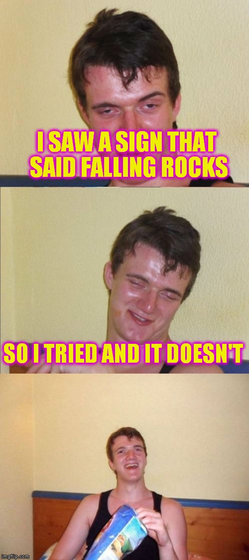 10 guy bad pun | I SAW A SIGN THAT SAID FALLING ROCKS; SO I TRIED AND IT DOESN'T | image tagged in 10 guy bad pun | made w/ Imgflip meme maker