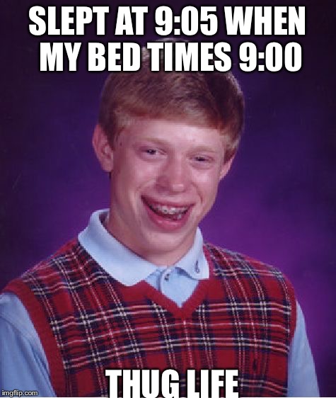 Bad Luck Brian Meme | SLEPT AT 9:05 WHEN MY BED TIMES 9:00; THUG LIFE | image tagged in memes,bad luck brian | made w/ Imgflip meme maker