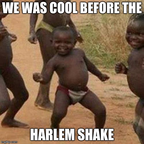James Browns' Long Lost Mentors* (not intended to be a factual statement) | WE WAS COOL BEFORE THE; HARLEM SHAKE | image tagged in memes,third world success kid,harlem shake,james brown | made w/ Imgflip meme maker