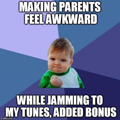 Success Kid Meme | MAKING PARENTS FEEL AWKWARD WHILE JAMMING TO MY TUNES, ADDED BONUS | image tagged in memes,success kid | made w/ Imgflip meme maker