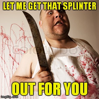 LET ME GET THAT SPLINTER OUT FOR YOU | made w/ Imgflip meme maker