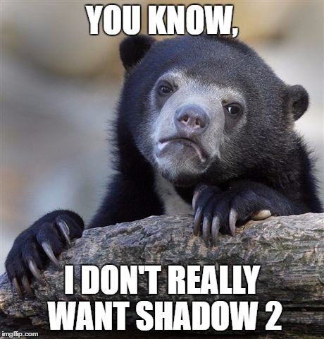 Do You Want Sega To Fall Even Further? | YOU KNOW, I DON'T REALLY WANT SHADOW 2 | image tagged in memes,confession bear,sonic the hedgehog,shadow the hedgehog | made w/ Imgflip meme maker
