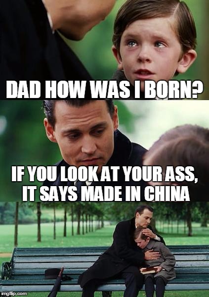 Finding Neverland | DAD HOW WAS I BORN? IF YOU LOOK AT YOUR ASS, IT SAYS MADE IN CHINA | image tagged in memes,finding neverland | made w/ Imgflip meme maker