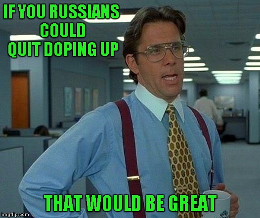 That Would Be Great Meme | IF YOU RUSSIANS COULD QUIT DOPING UP THAT WOULD BE GREAT | image tagged in memes,that would be great | made w/ Imgflip meme maker