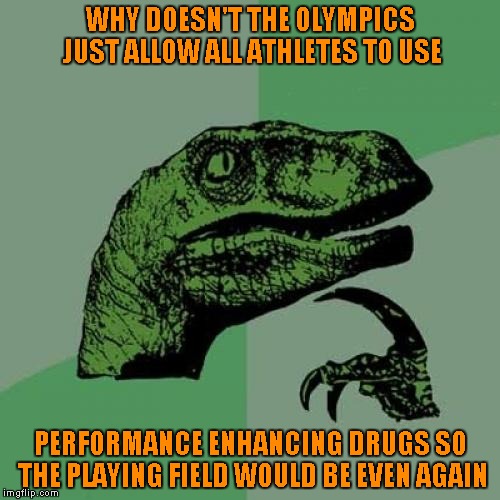 Not really, but it WOULD level the playing field again...unless one country gets better drugs than the others...LOL | WHY DOESN'T THE OLYMPICS JUST ALLOW ALL ATHLETES TO USE; PERFORMANCE ENHANCING DRUGS SO THE PLAYING FIELD WOULD BE EVEN AGAIN | image tagged in memes,philosoraptor | made w/ Imgflip meme maker
