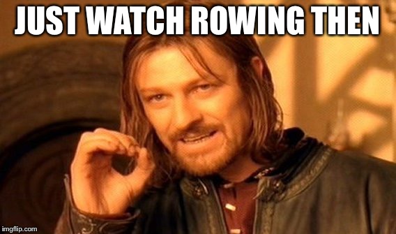 One Does Not Simply Meme | JUST WATCH ROWING THEN | image tagged in memes,one does not simply | made w/ Imgflip meme maker