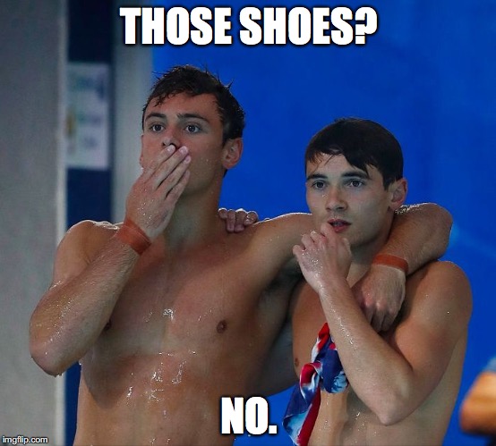 Tom Daley & Daniel Goodfellow: Olympic Fashionistas | THOSE SHOES? NO. | image tagged in fashionista divers | made w/ Imgflip meme maker