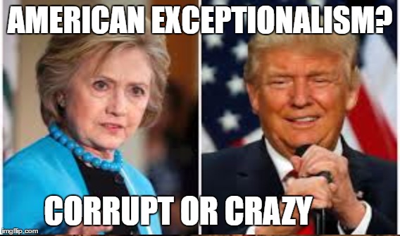 No Choice | AMERICAN EXCEPTIONALISM? CORRUPT OR CRAZY | image tagged in clinton,trump | made w/ Imgflip meme maker