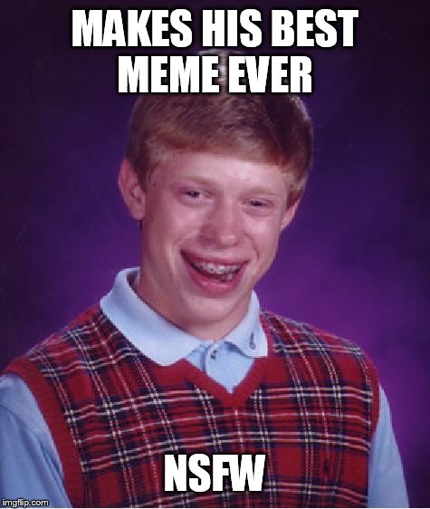 I was so stoked when I finally finished it | MAKES HIS BEST MEME EVER; NSFW | image tagged in memes,bad luck brian | made w/ Imgflip meme maker