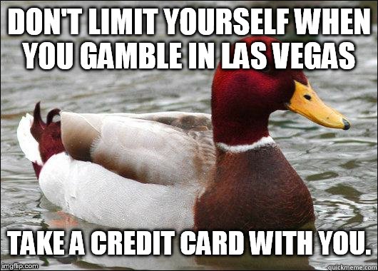 make actual bad advice mallard | DON'T LIMIT YOURSELF WHEN YOU GAMBLE IN LAS VEGAS; TAKE A CREDIT CARD WITH YOU. | image tagged in make actual bad advice mallard | made w/ Imgflip meme maker