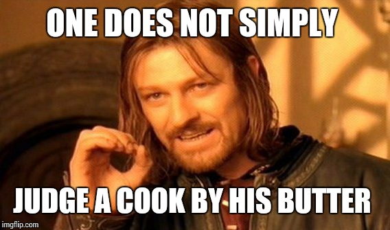 One Does Not Simply Meme | ONE DOES NOT SIMPLY JUDGE A COOK BY HIS BUTTER | image tagged in memes,one does not simply | made w/ Imgflip meme maker
