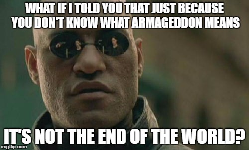 Matrix Morpheus | WHAT IF I TOLD YOU THAT JUST BECAUSE YOU DON'T KNOW WHAT ARMAGEDDON MEANS; IT'S NOT THE END OF THE WORLD? | image tagged in memes,matrix morpheus | made w/ Imgflip meme maker