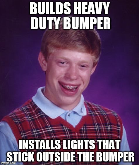 Bad Luck Brian Meme | BUILDS HEAVY DUTY BUMPER; INSTALLS LIGHTS THAT STICK OUTSIDE THE BUMPER | image tagged in memes,bad luck brian | made w/ Imgflip meme maker