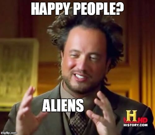 Ancient Aliens Meme | HAPPY PEOPLE? ALIENS | image tagged in memes,ancient aliens | made w/ Imgflip meme maker