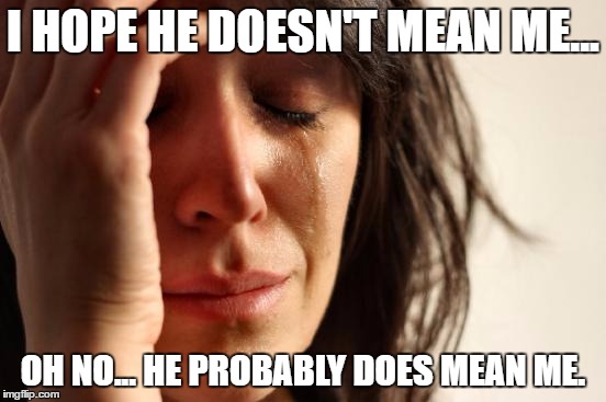 First World Problems Meme | I HOPE HE DOESN'T MEAN ME... OH NO... HE PROBABLY DOES MEAN ME. | image tagged in memes,first world problems | made w/ Imgflip meme maker