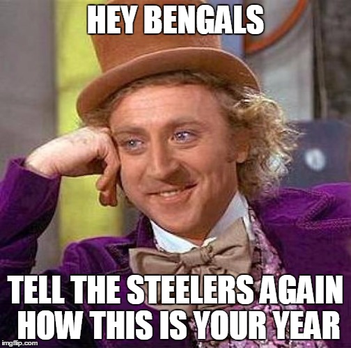 Creepy Condescending Wonka Meme | HEY BENGALS; TELL THE STEELERS AGAIN HOW THIS IS YOUR YEAR | image tagged in memes,creepy condescending wonka | made w/ Imgflip meme maker